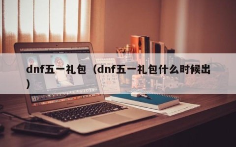 dnf五一礼包（dnf五一礼包什么时候出）