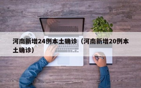 河南新增24例本土确诊（河南新增20例本土确诊）